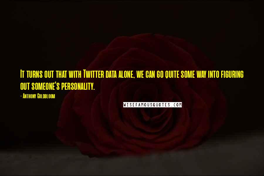 Anthony Goldbloom Quotes: It turns out that with Twitter data alone, we can go quite some way into figuring out someone's personality.