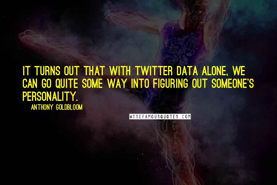 Anthony Goldbloom Quotes: It turns out that with Twitter data alone, we can go quite some way into figuring out someone's personality.