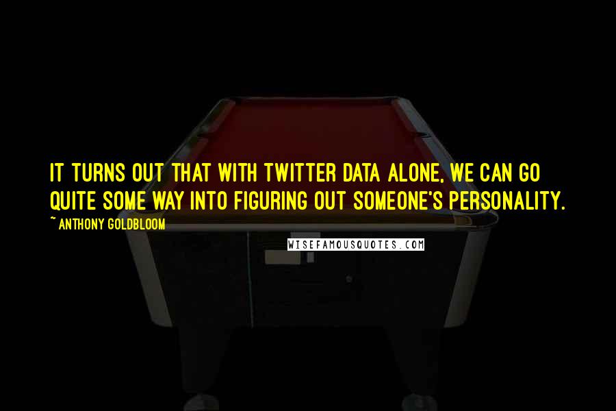 Anthony Goldbloom Quotes: It turns out that with Twitter data alone, we can go quite some way into figuring out someone's personality.