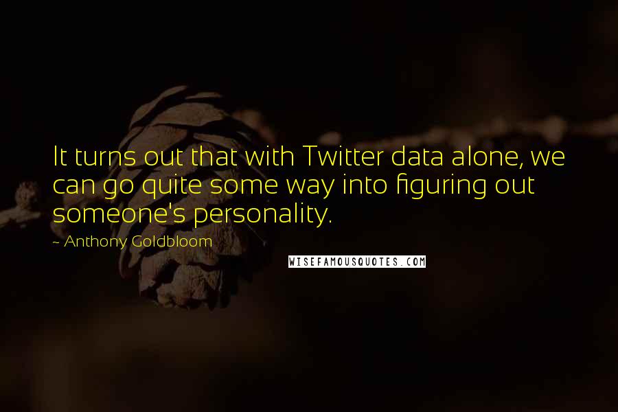 Anthony Goldbloom Quotes: It turns out that with Twitter data alone, we can go quite some way into figuring out someone's personality.