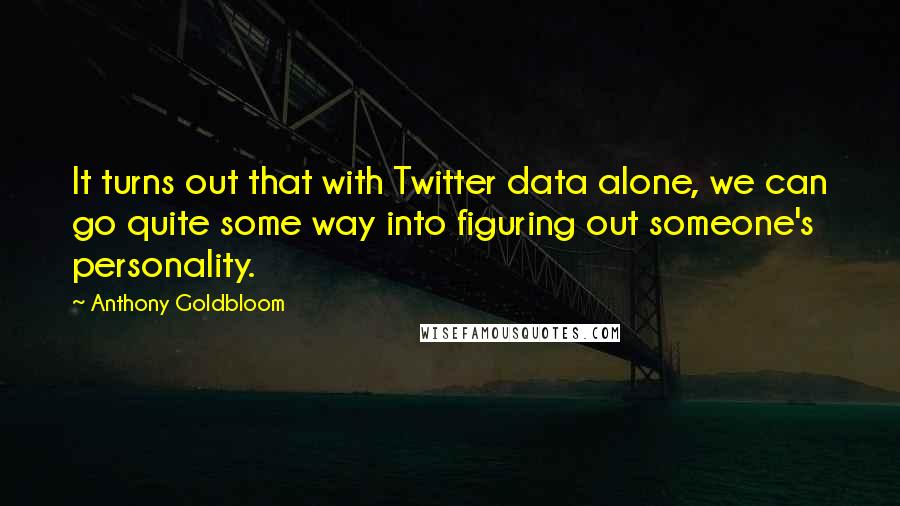 Anthony Goldbloom Quotes: It turns out that with Twitter data alone, we can go quite some way into figuring out someone's personality.