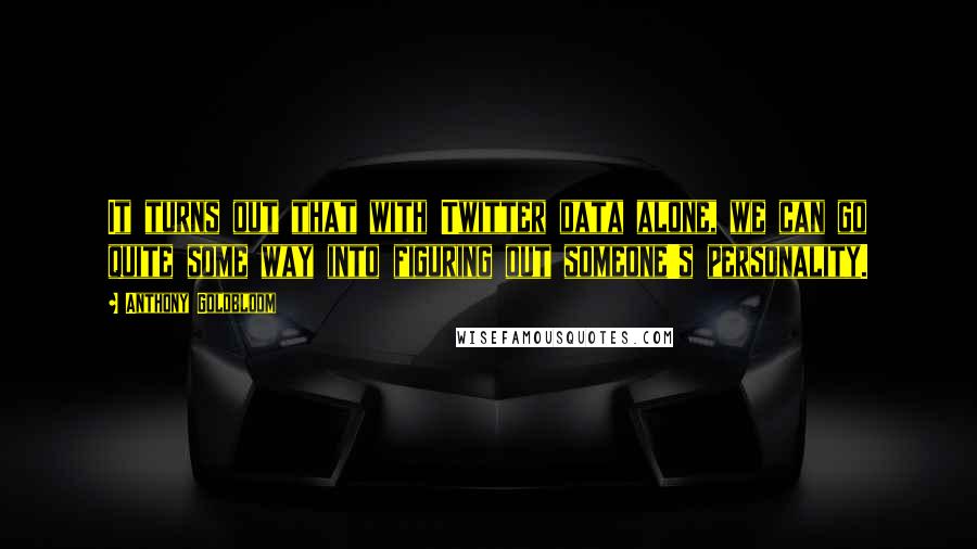 Anthony Goldbloom Quotes: It turns out that with Twitter data alone, we can go quite some way into figuring out someone's personality.