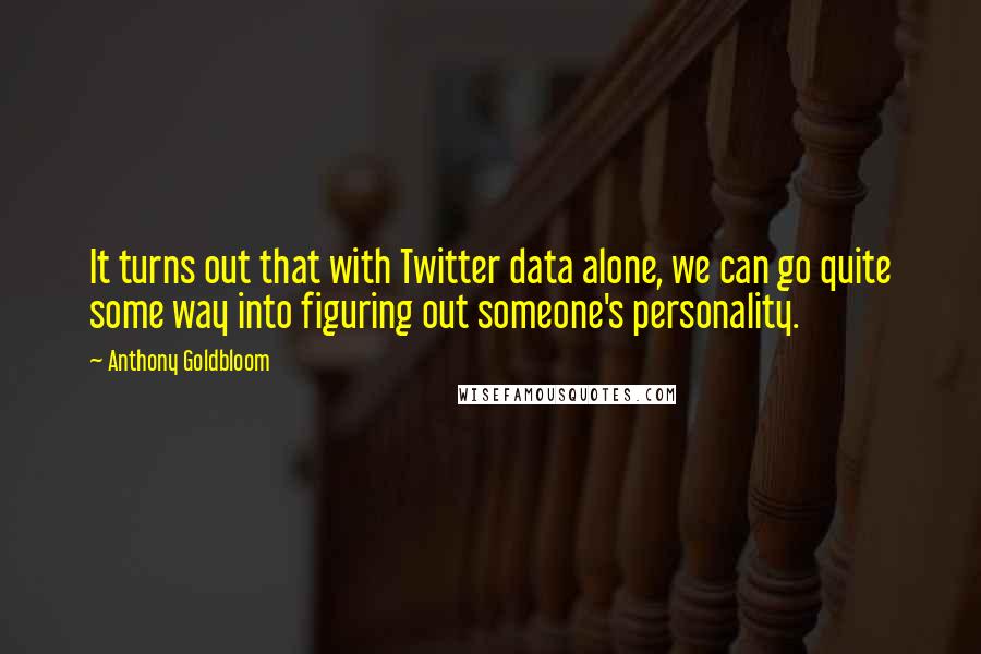 Anthony Goldbloom Quotes: It turns out that with Twitter data alone, we can go quite some way into figuring out someone's personality.