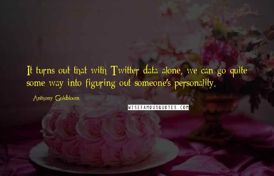 Anthony Goldbloom Quotes: It turns out that with Twitter data alone, we can go quite some way into figuring out someone's personality.