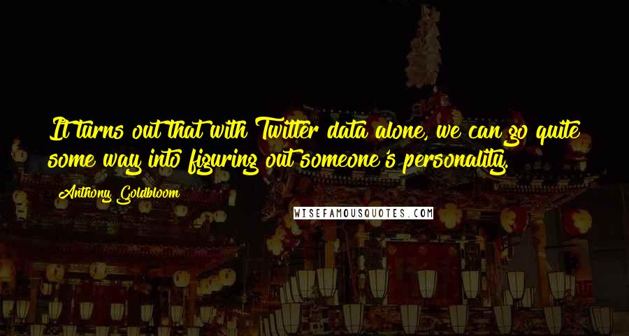 Anthony Goldbloom Quotes: It turns out that with Twitter data alone, we can go quite some way into figuring out someone's personality.