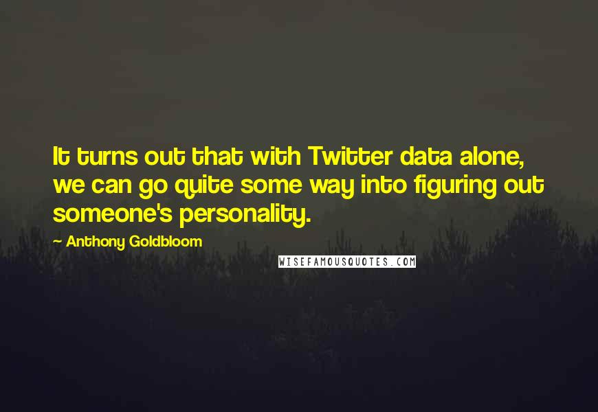 Anthony Goldbloom Quotes: It turns out that with Twitter data alone, we can go quite some way into figuring out someone's personality.
