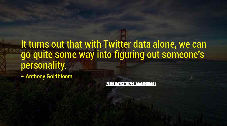 Anthony Goldbloom Quotes: It turns out that with Twitter data alone, we can go quite some way into figuring out someone's personality.