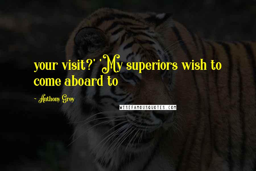 Anthony Grey Quotes: your visit?' 'My superiors wish to come aboard to