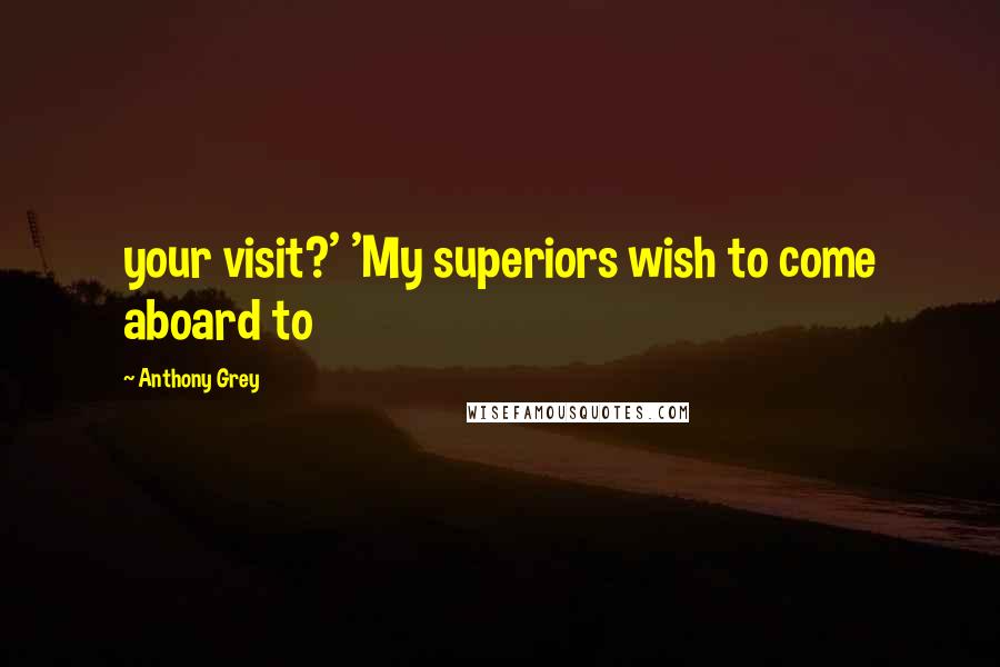 Anthony Grey Quotes: your visit?' 'My superiors wish to come aboard to