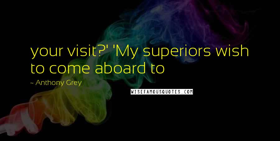 Anthony Grey Quotes: your visit?' 'My superiors wish to come aboard to