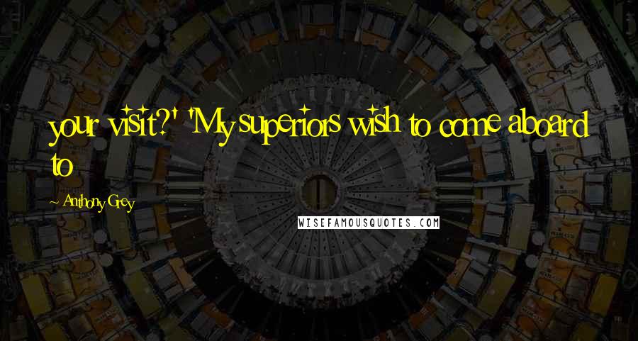 Anthony Grey Quotes: your visit?' 'My superiors wish to come aboard to