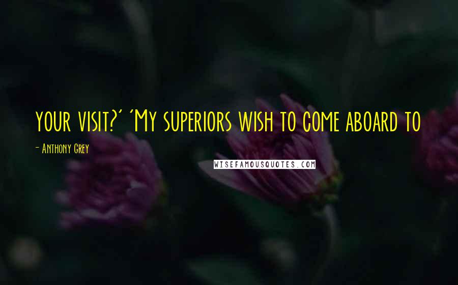 Anthony Grey Quotes: your visit?' 'My superiors wish to come aboard to