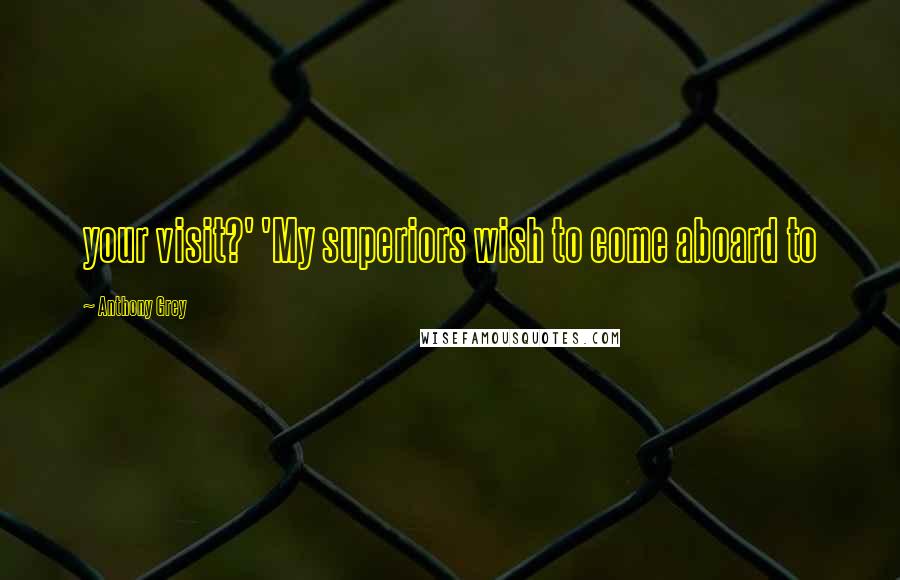 Anthony Grey Quotes: your visit?' 'My superiors wish to come aboard to