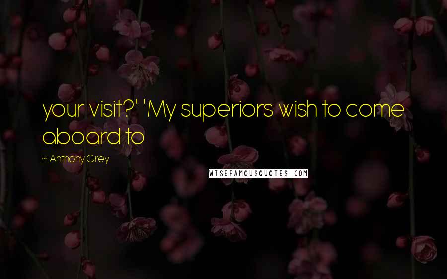 Anthony Grey Quotes: your visit?' 'My superiors wish to come aboard to