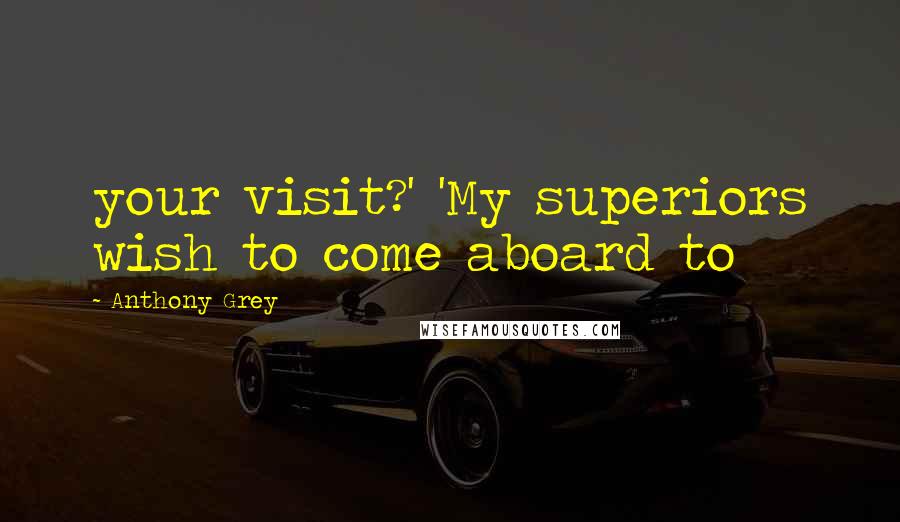 Anthony Grey Quotes: your visit?' 'My superiors wish to come aboard to