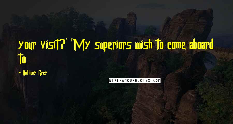 Anthony Grey Quotes: your visit?' 'My superiors wish to come aboard to