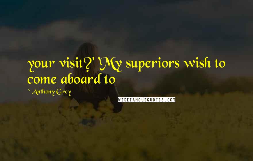 Anthony Grey Quotes: your visit?' 'My superiors wish to come aboard to