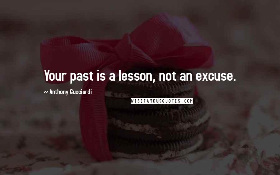 Anthony Gucciardi Quotes: Your past is a lesson, not an excuse.