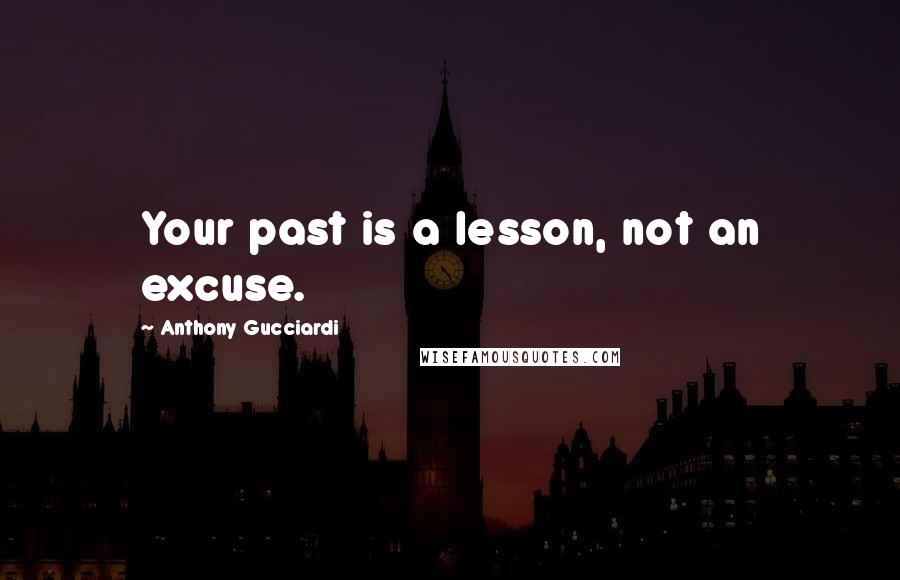 Anthony Gucciardi Quotes: Your past is a lesson, not an excuse.