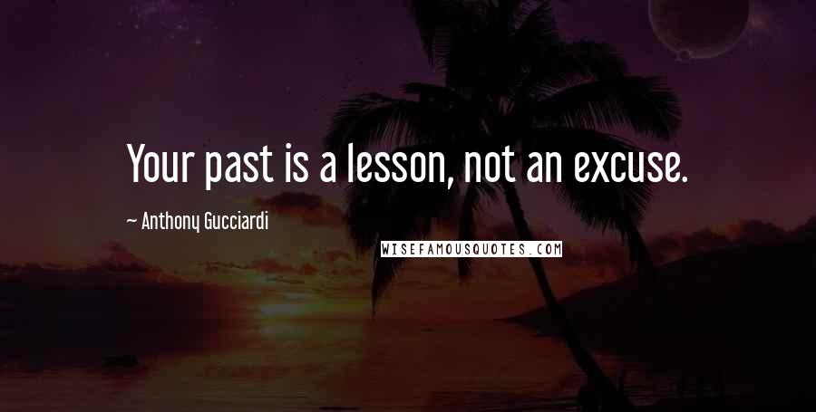 Anthony Gucciardi Quotes: Your past is a lesson, not an excuse.