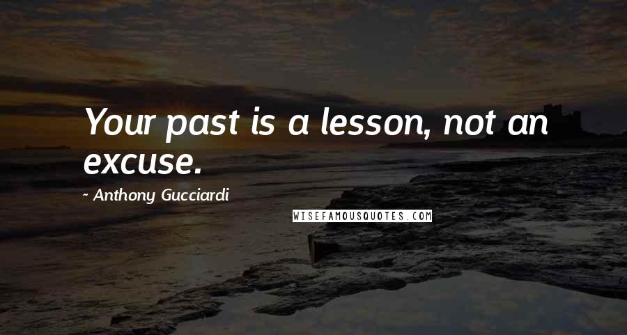 Anthony Gucciardi Quotes: Your past is a lesson, not an excuse.