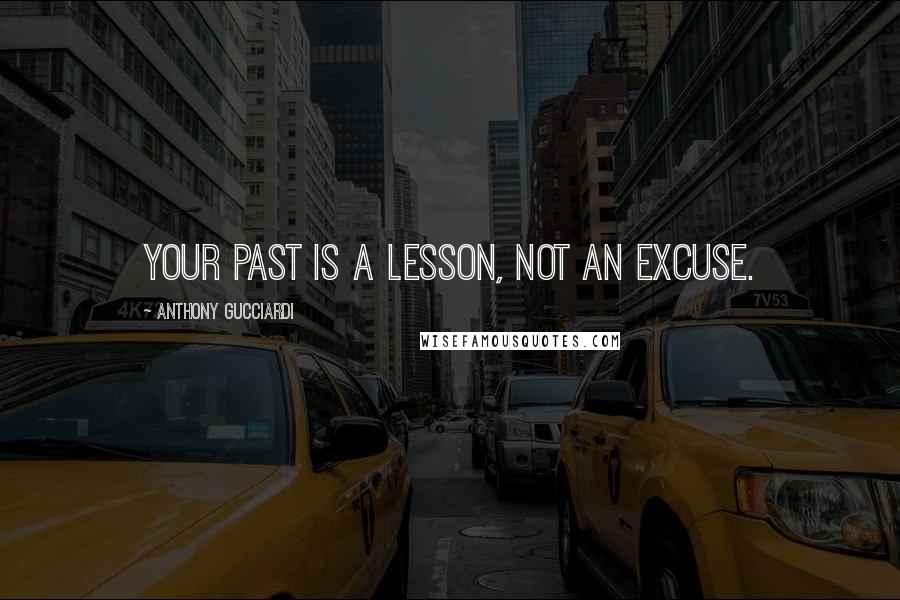 Anthony Gucciardi Quotes: Your past is a lesson, not an excuse.