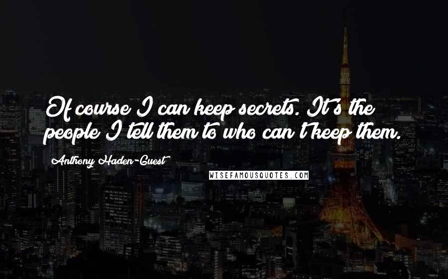 Anthony Haden-Guest Quotes: Of course I can keep secrets. It's the people I tell them to who can't keep them.