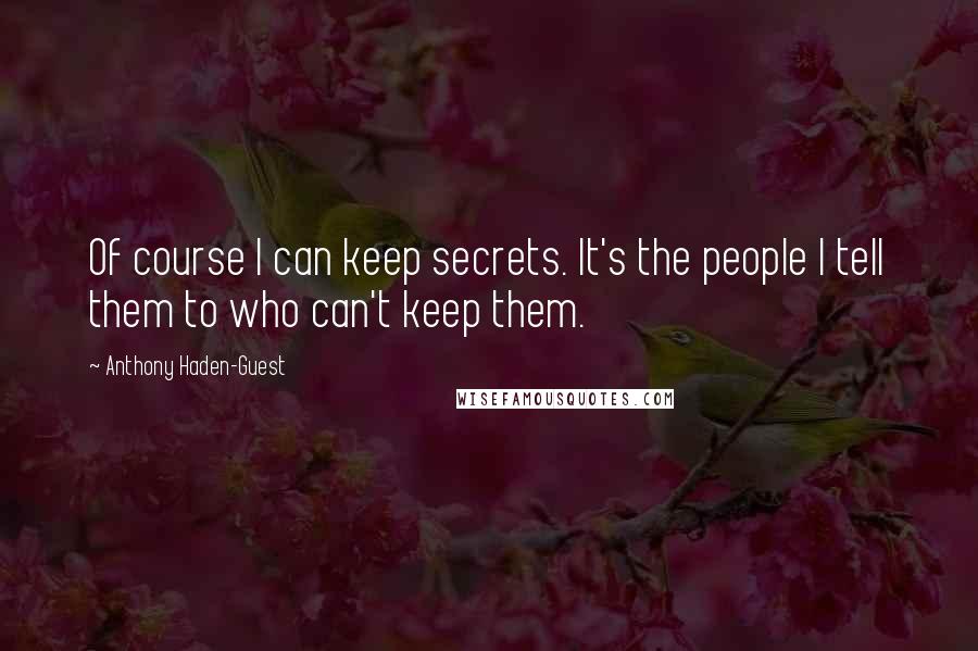 Anthony Haden-Guest Quotes: Of course I can keep secrets. It's the people I tell them to who can't keep them.