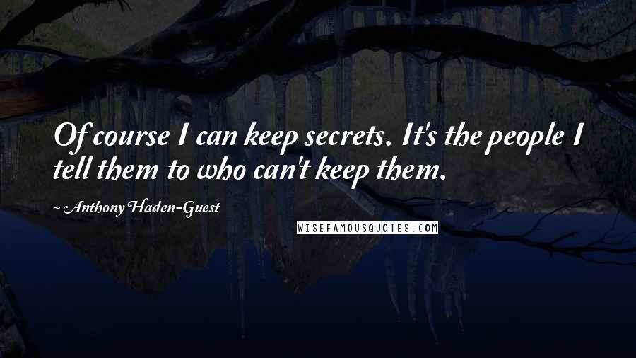 Anthony Haden-Guest Quotes: Of course I can keep secrets. It's the people I tell them to who can't keep them.