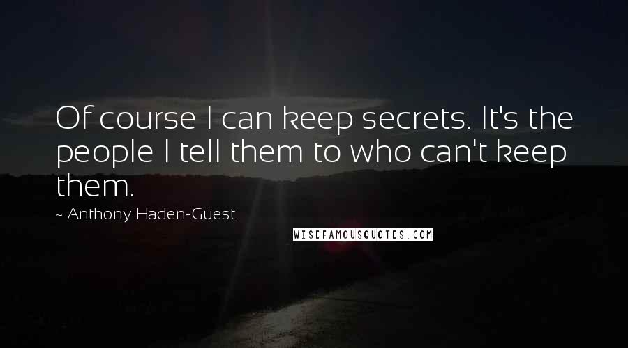 Anthony Haden-Guest Quotes: Of course I can keep secrets. It's the people I tell them to who can't keep them.