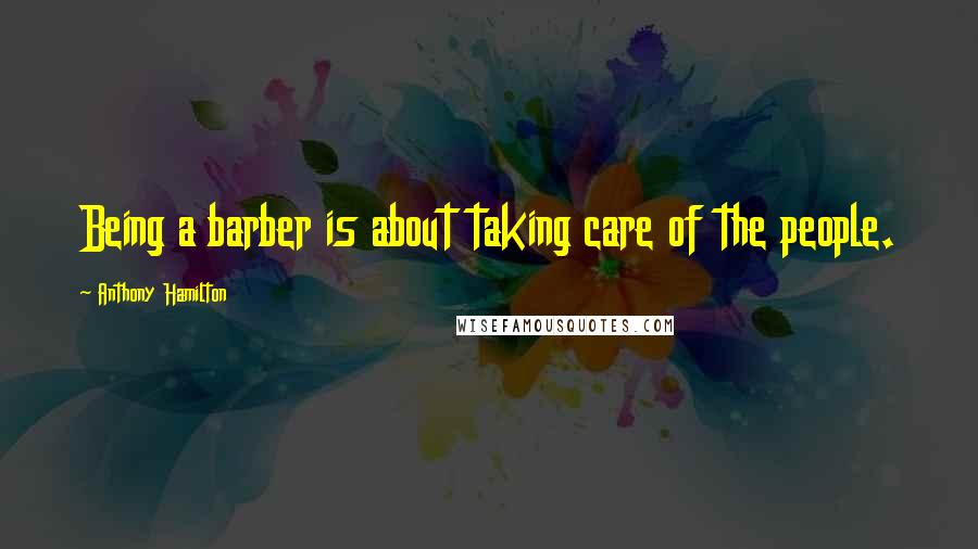 Anthony Hamilton Quotes: Being a barber is about taking care of the people.