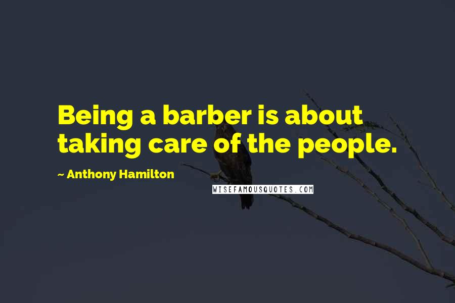 Anthony Hamilton Quotes: Being a barber is about taking care of the people.