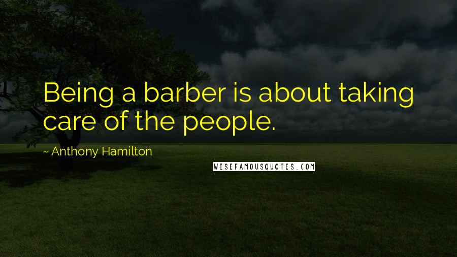 Anthony Hamilton Quotes: Being a barber is about taking care of the people.