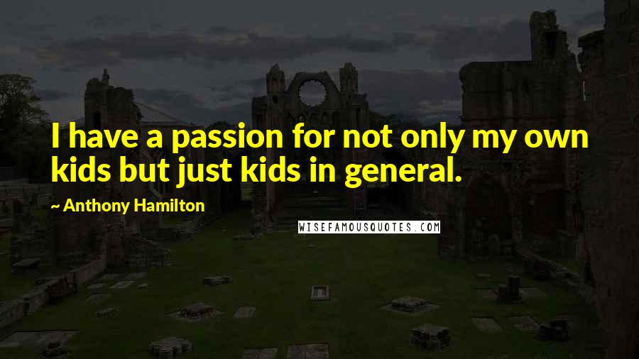 Anthony Hamilton Quotes: I have a passion for not only my own kids but just kids in general.