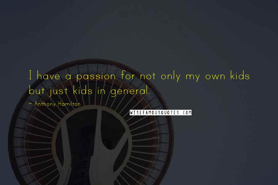 Anthony Hamilton Quotes: I have a passion for not only my own kids but just kids in general.