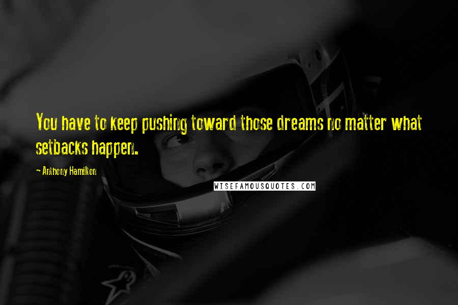 Anthony Hamilton Quotes: You have to keep pushing toward those dreams no matter what setbacks happen.