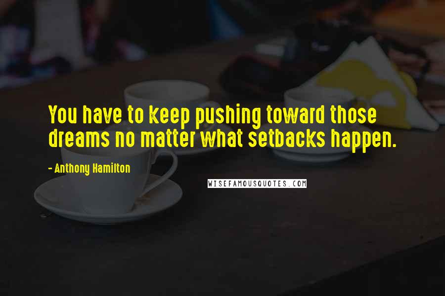 Anthony Hamilton Quotes: You have to keep pushing toward those dreams no matter what setbacks happen.