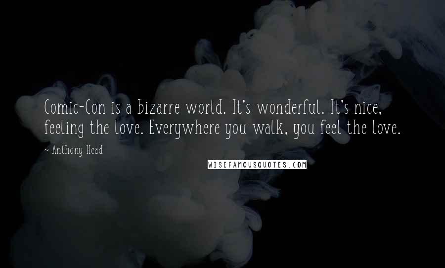 Anthony Head Quotes: Comic-Con is a bizarre world. It's wonderful. It's nice, feeling the love. Everywhere you walk, you feel the love.