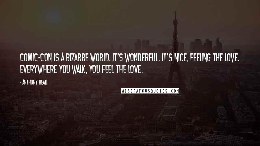 Anthony Head Quotes: Comic-Con is a bizarre world. It's wonderful. It's nice, feeling the love. Everywhere you walk, you feel the love.