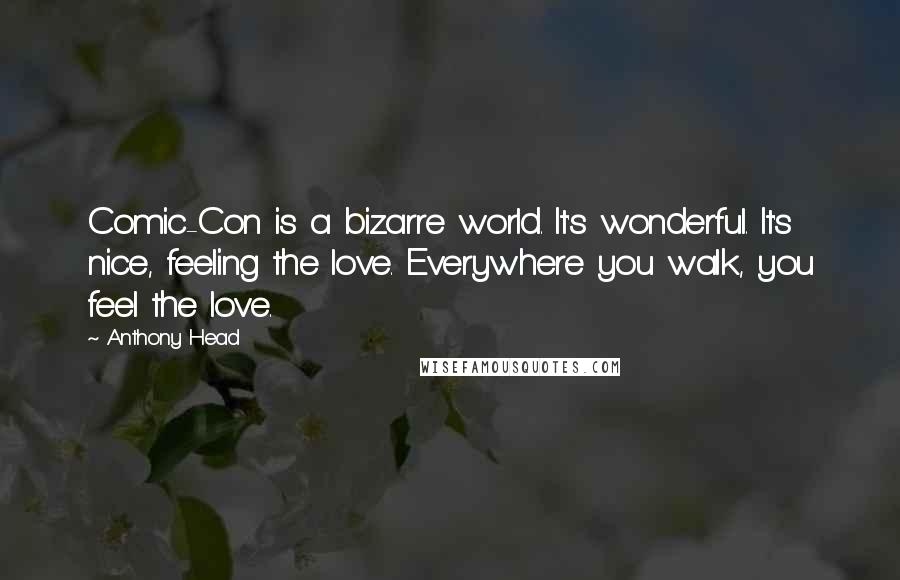 Anthony Head Quotes: Comic-Con is a bizarre world. It's wonderful. It's nice, feeling the love. Everywhere you walk, you feel the love.