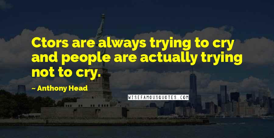 Anthony Head Quotes: Ctors are always trying to cry and people are actually trying not to cry.