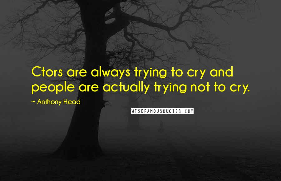 Anthony Head Quotes: Ctors are always trying to cry and people are actually trying not to cry.