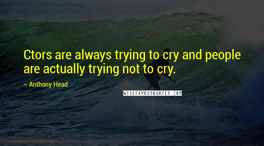 Anthony Head Quotes: Ctors are always trying to cry and people are actually trying not to cry.