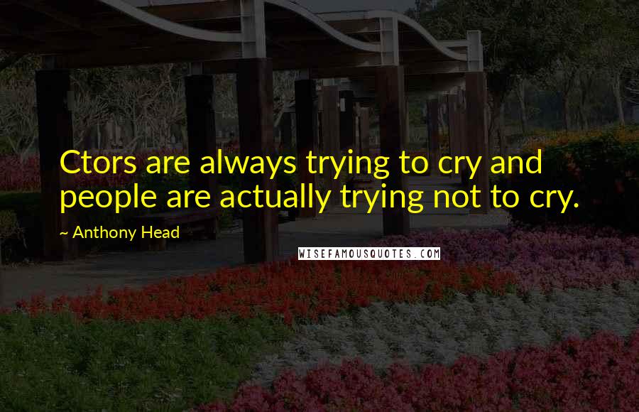 Anthony Head Quotes: Ctors are always trying to cry and people are actually trying not to cry.