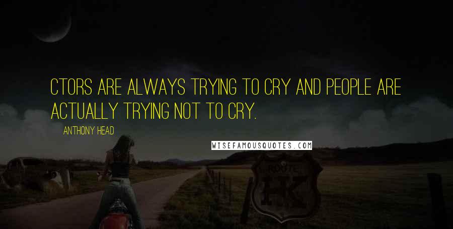 Anthony Head Quotes: Ctors are always trying to cry and people are actually trying not to cry.