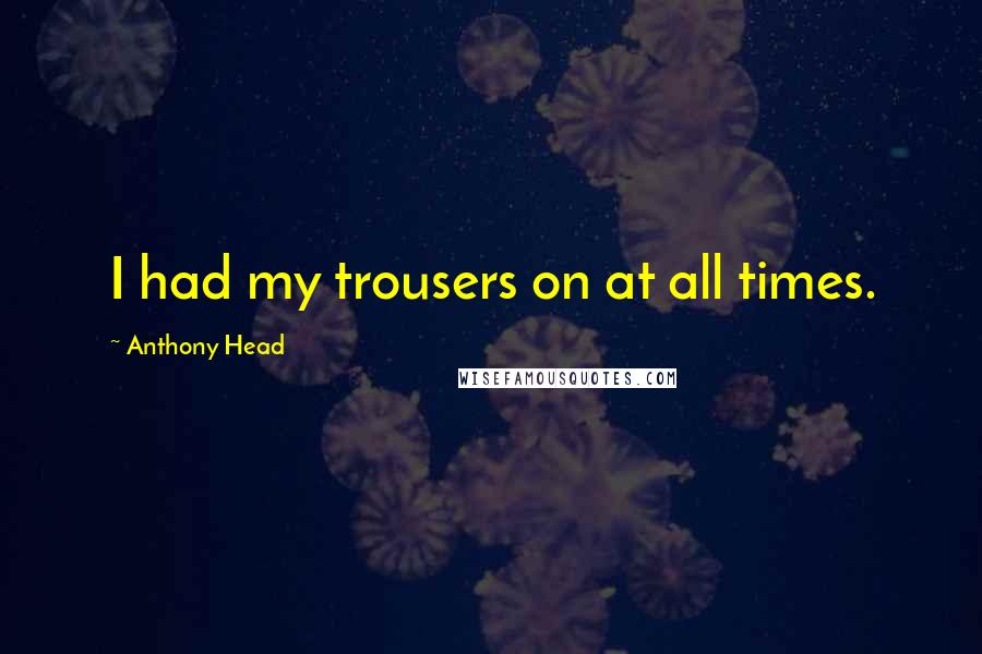 Anthony Head Quotes: I had my trousers on at all times.