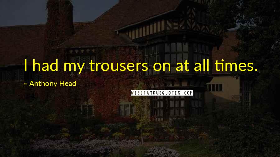 Anthony Head Quotes: I had my trousers on at all times.