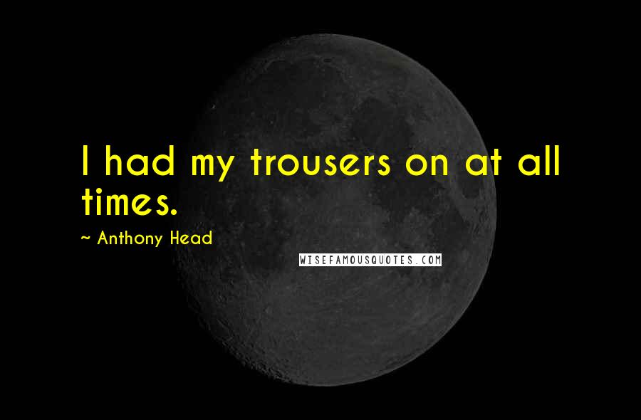 Anthony Head Quotes: I had my trousers on at all times.