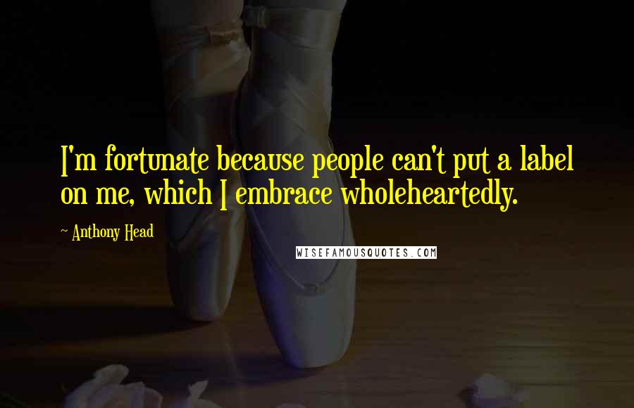 Anthony Head Quotes: I'm fortunate because people can't put a label on me, which I embrace wholeheartedly.