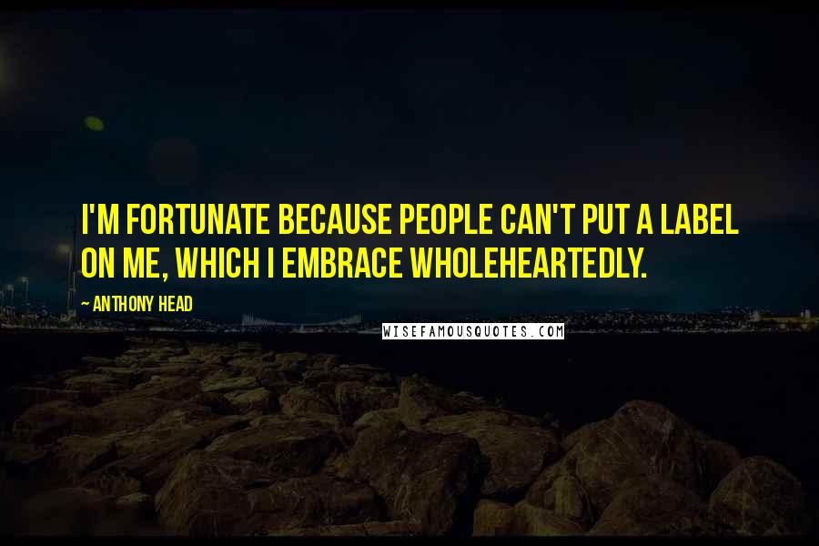 Anthony Head Quotes: I'm fortunate because people can't put a label on me, which I embrace wholeheartedly.